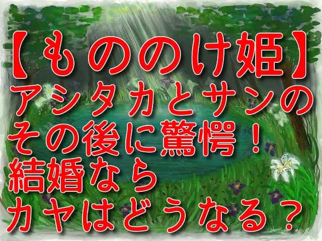 もののけ姫の小ネタ アシタカとサンのその後 結婚ならカヤはどうなる 井戸端会議